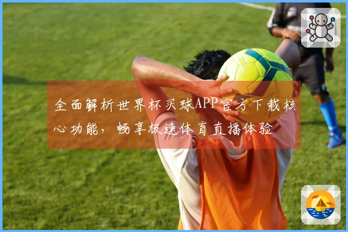 全面解析世界杯买球APP官方下载核心功能，畅享极速体育直播体验