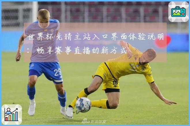 世界杯竞猜主站入口界面体验说明：畅享赛事直播的新方式