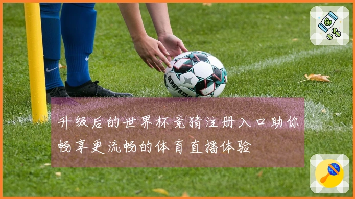 升级后的世界杯竞猜注册入口助你畅享更流畅的体育直播体验