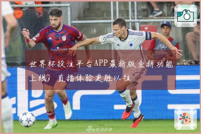 世界杯投注平台APP最新版全新功能上线，直播体验更胜以往