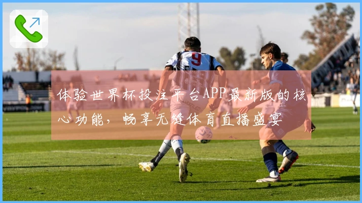 体验世界杯投注平台APP最新版的核心功能，畅享无缝体育直播盛宴