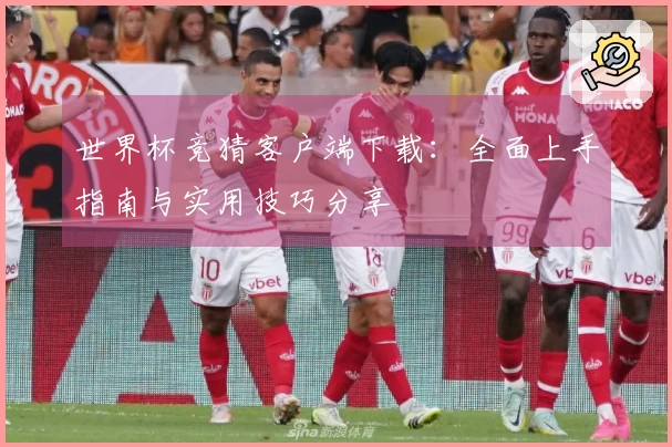 世界杯竞猜客户端下载:全面上手指南与实用技巧分享