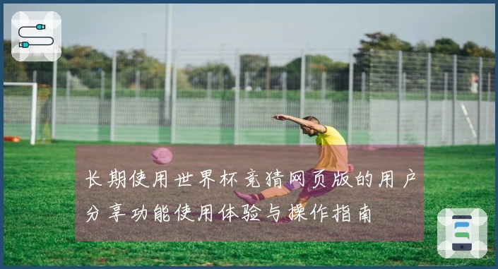长期使用世界杯竞猜网页版的用户分享功能使用体验与操作指南