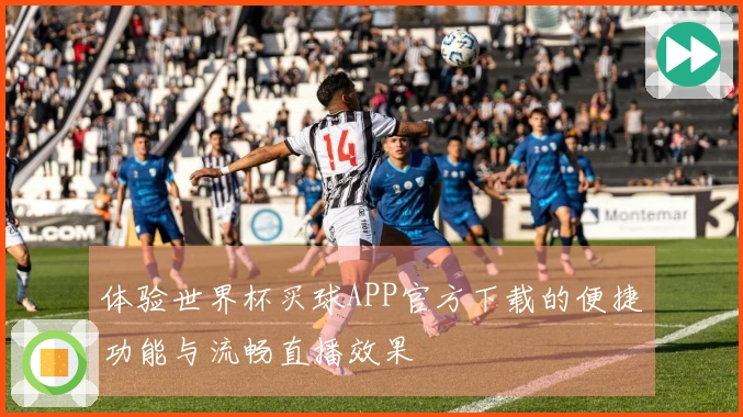 体验世界杯买球APP官方下载的便捷功能与流畅直播效果