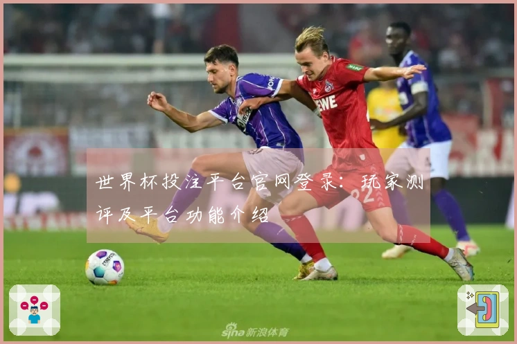 世界杯投注平台官网登录：玩家测评及平台功能介绍