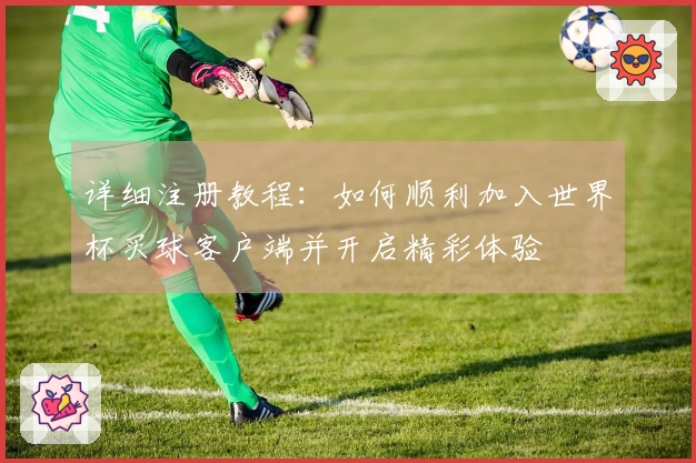 详细注册教程：如何顺利加入世界杯买球客户端并开启精彩体验