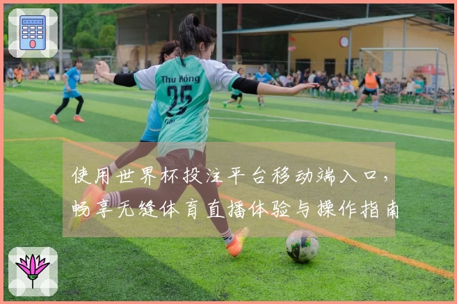 使用世界杯投注平台移动端入口，畅享无缝体育直播体验与操作指南