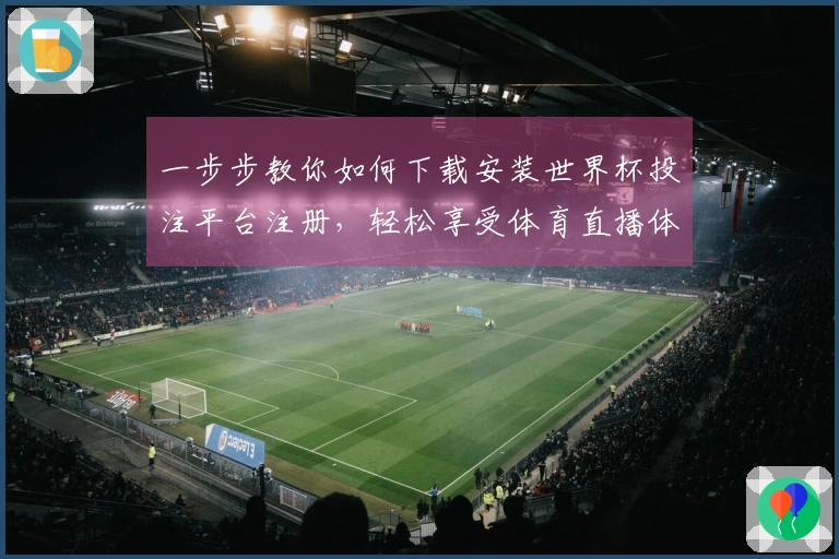 一步步教你如何下载安装世界杯投注平台注册，轻松享受体育直播体验