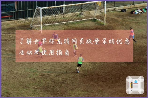 了解世界杯竞猜网页版登录的优惠活动及使用指南