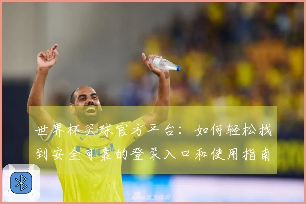 世界杯买球官方平台：如何轻松找到安全可靠的登录入口和使用指南