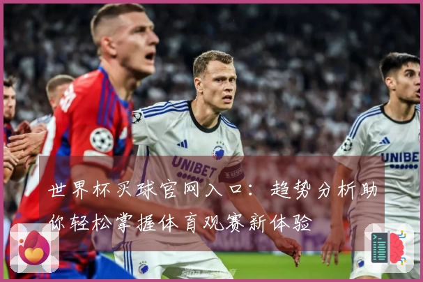世界杯买球官网入口：趋势分析助你轻松掌握体育观赛新体验