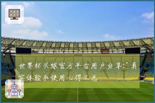 世界杯买球官方平台用户分享：真实体验和使用心得汇总