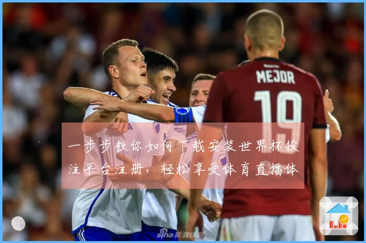 一步步教你如何下载安装世界杯投注平台注册，轻松享受体育直播体验