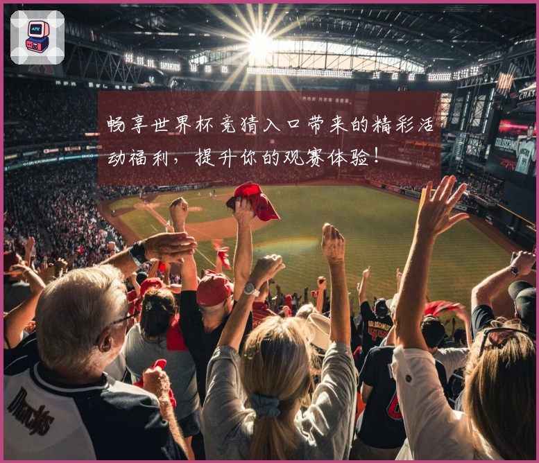 畅享世界杯竞猜入口带来的精彩活动福利，提升你的观赛体验！