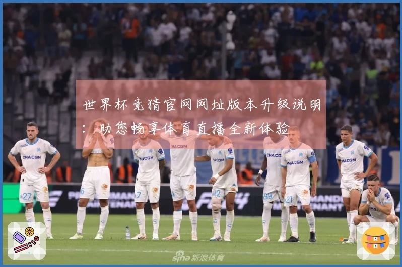 世界杯竞猜官网网址版本升级说明：助您畅享体育直播全新体验