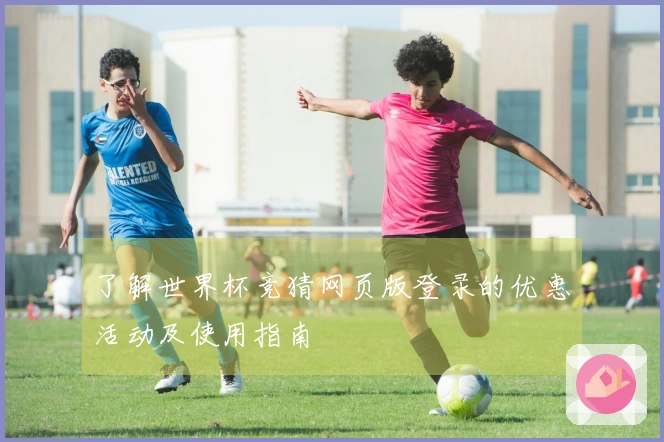 了解世界杯竞猜网页版登录的优惠活动及使用指南